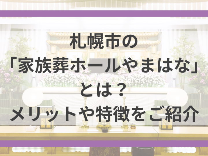 札幌市の「家族葬ホールやまはな」とは？メリットや特徴をご紹介